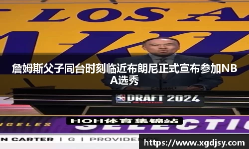 詹姆斯父子同台时刻临近布朗尼正式宣布参加NBA选秀