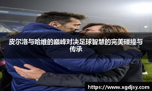 皮尔洛与哈维的巅峰对决足球智慧的完美碰撞与传承